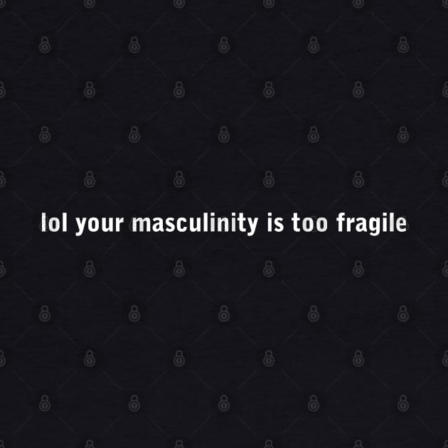 lol your masculinity is too fragile (white) by Everyday Inspiration